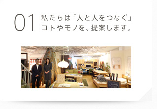 01 私たちは「人と人をつなぐ」コトやモノを、提案します。