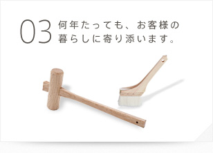 03 何年経っても、メンテナンスの訪問は無料です。