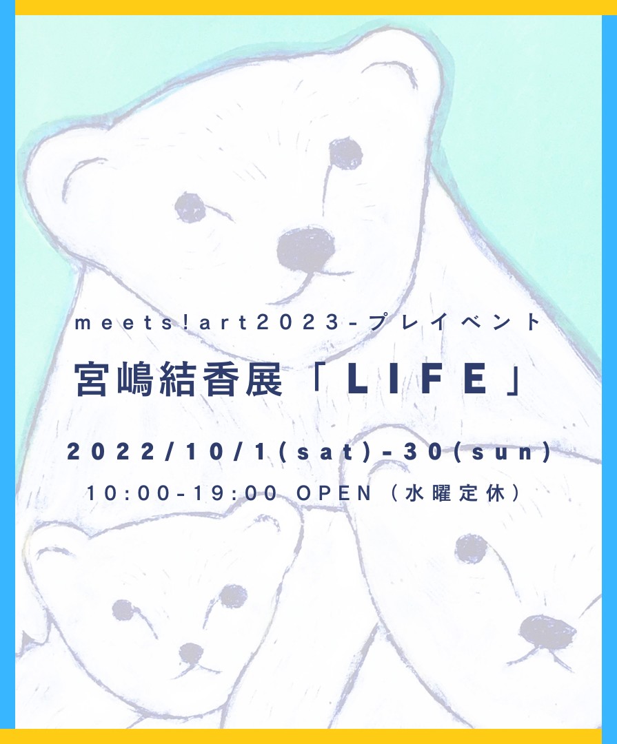 meets!art 2023 ﾌﾟﾚｲｲﾍﾞﾝﾄ　　宮嶋結香「LIFE」10/1sat-10/30sun